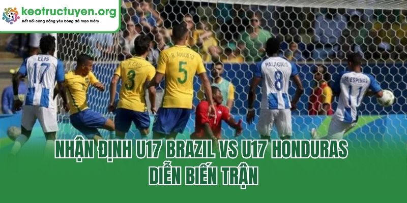 Nhận định U17 Brazil vs U17 Honduras - Diễn biến trận
