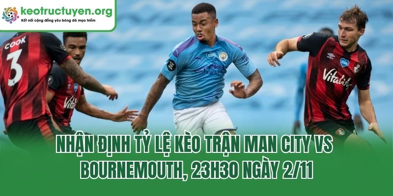 Nhận định tỷ lệ kèo trận Man City vs Bournemouth, 23h30 ngày 2/11