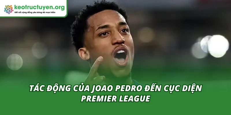 Joao Pedro tái hiện hình bóng Diego Costa tác động cực kỳ mạnh mẽ