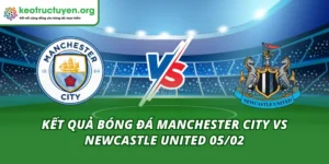 Kết Quả Bóng Đá Manchester City vs Newcastle United 05/02