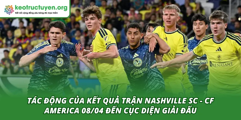Tác động của kết quả trận đấu Nashville SC - CF America 08/04 đến sau này