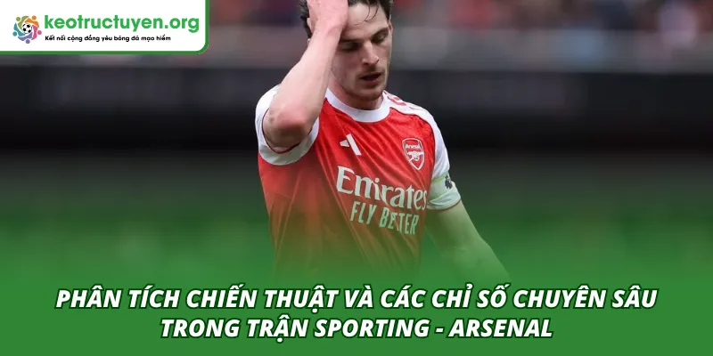 Phân tích chuyên sâu chiến thuật và chỉ số sau trận Sporting - Arsenal 08/04