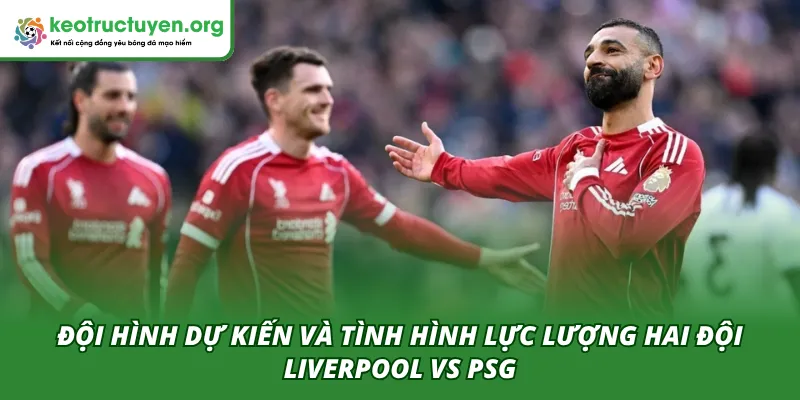 Đội hình ra sân dự kiến và tình hình của hai đội trong trận Liverpool VS PSG 15/04